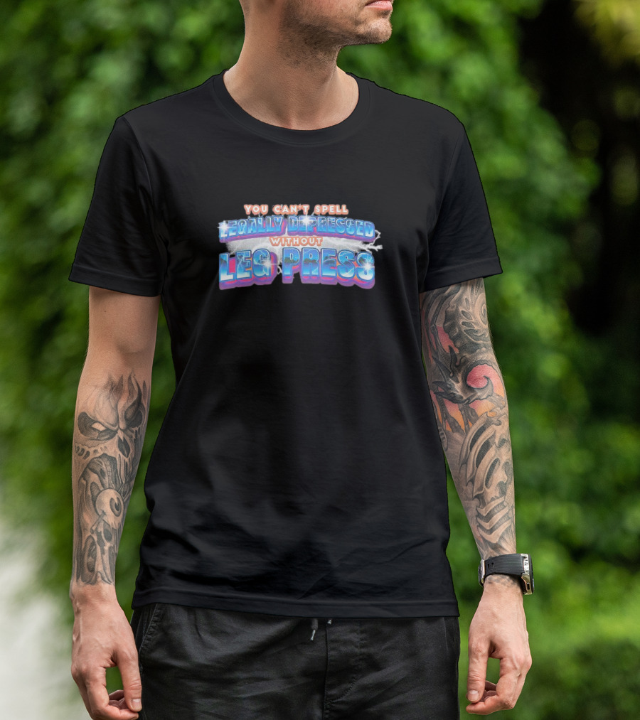 You Can’t Spell Legally Depressed Without Leg Press T-Shirt