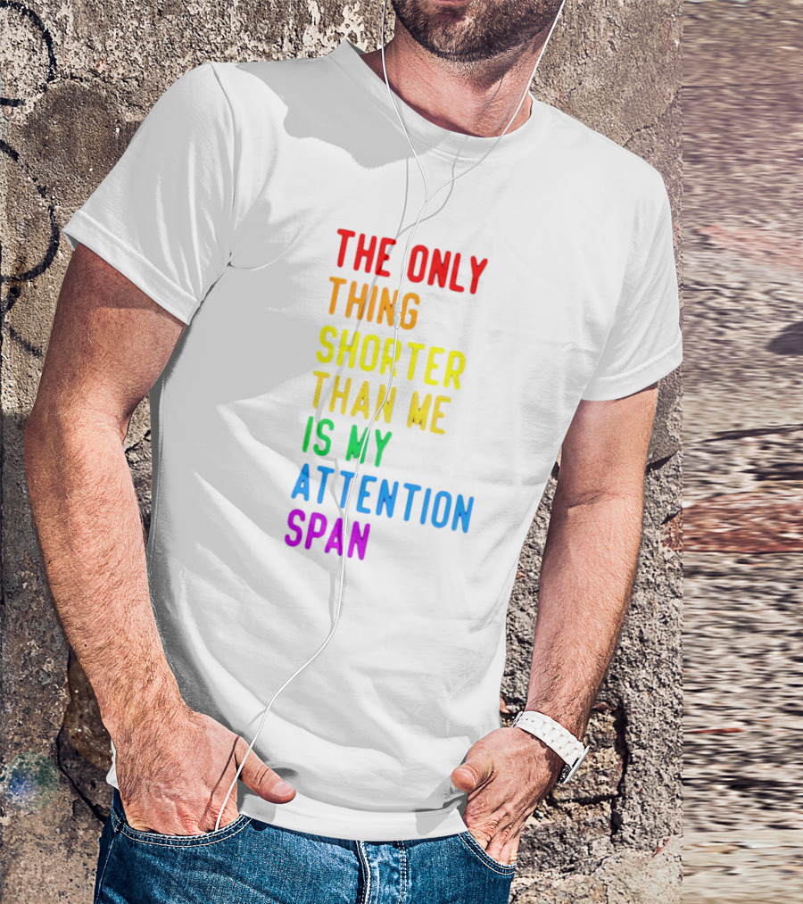 The Only Thing Shorter Than Me Is My Attention Span T-Shirt