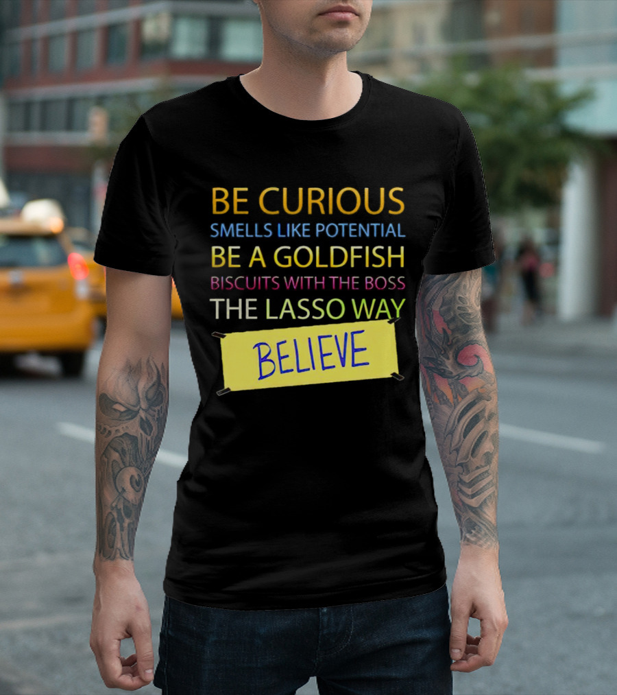 Be Curious Be a Goldfish The Lasso Way Believe T-Shirt