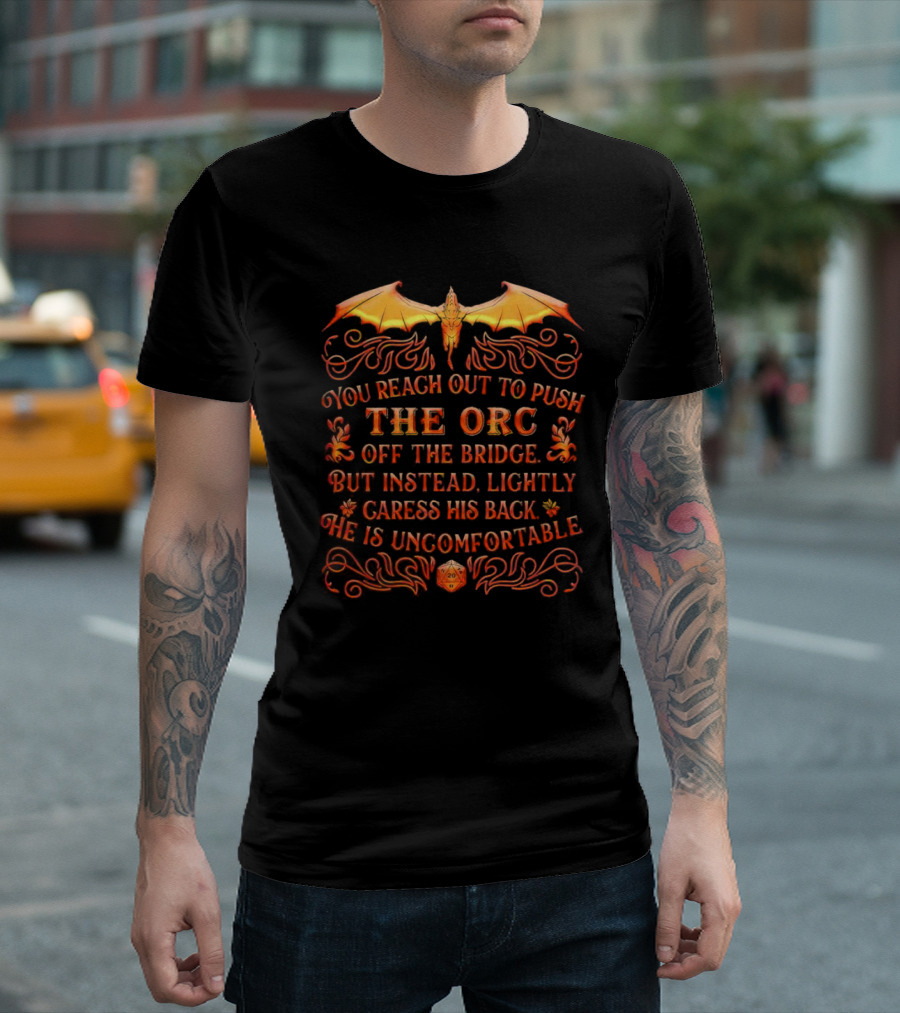 You Reach Out To Push The Orc Off The Bridge But Instead Lightly Caress His Back He Is Uncomfortable T-Shirt