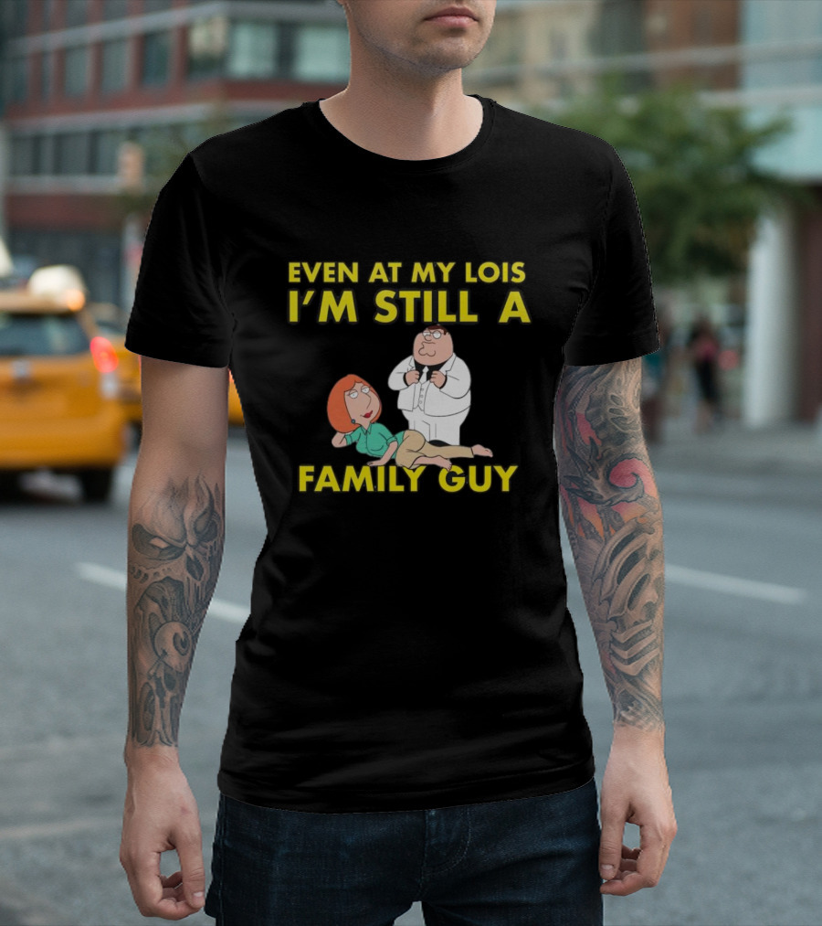 Even at My Lois I'm Still a Family Guy Character Humor T-Shirt