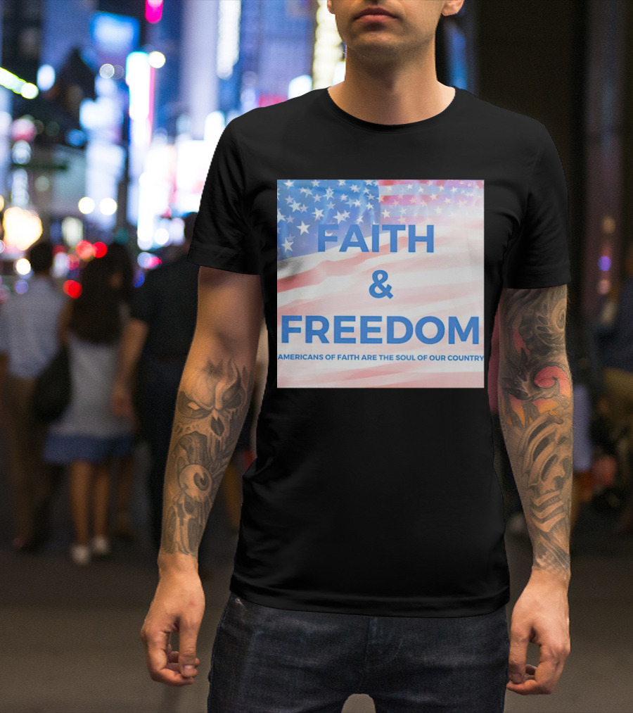 Faith And Freedom Americans Of Faith Are The Soul Of Our Country USA Flag T-Shirt