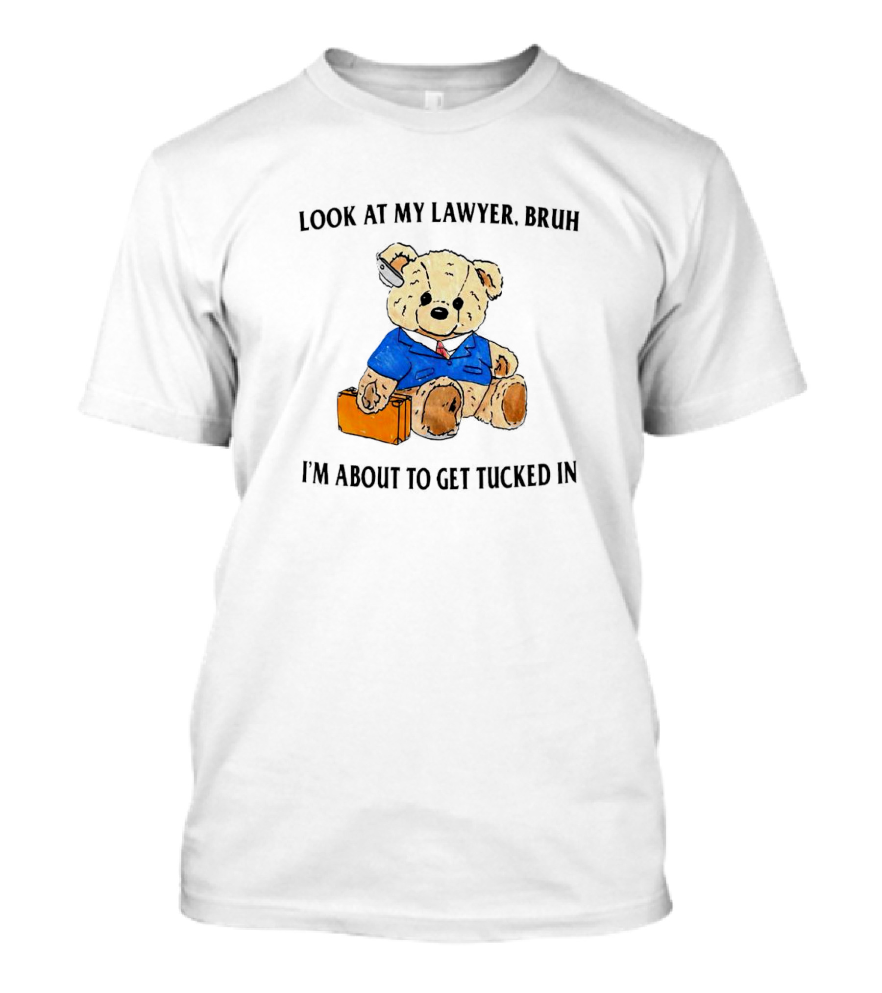 Look At My Lawyer Bear Bruh I'm About To Get Tucked In T-Shirt