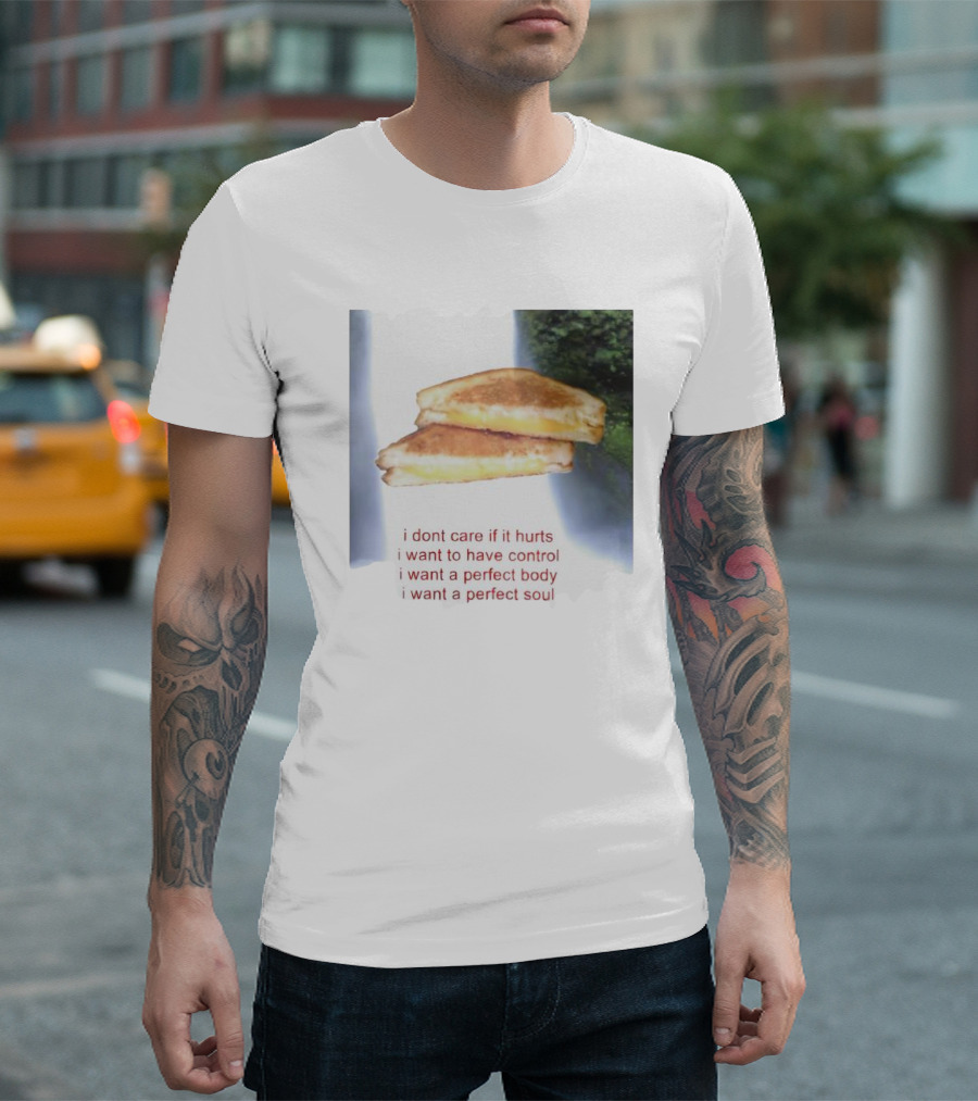 I Don’t Care If It Hurts I Want To Have Control Grilled Cheese I Want A Perfect Body I Want A Perfect Soul T-Shirt