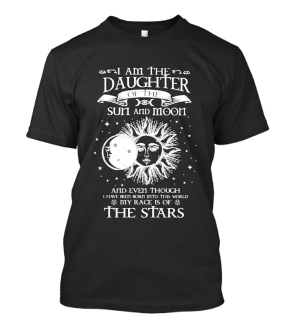 I Am The Daughter Of The Sun And Moon My Race Is Of The Stars T-Shirt