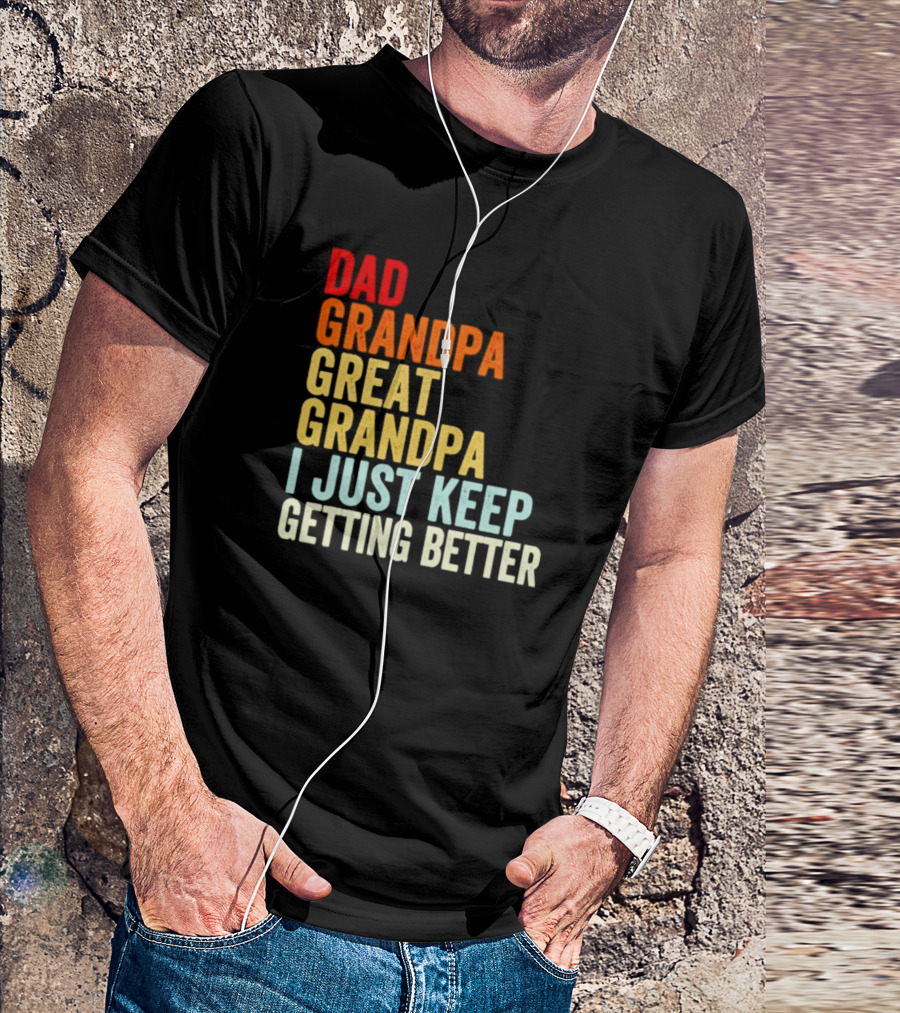 Dad Grandpa Great Grandpa I Just Keep Getting Better T-Shirt