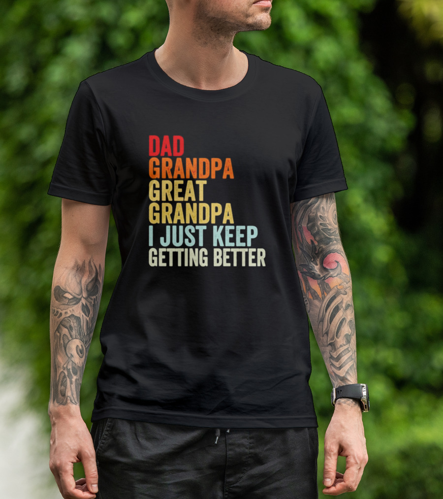 Dad Grandpa Great Grandpa I Just Keep Getting Better T-Shirt