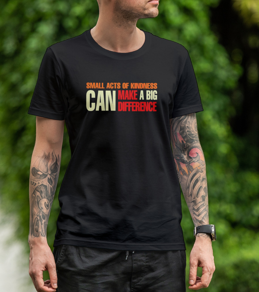 Small Acts Of Kindness Can Make A Big Difference T-Shirt