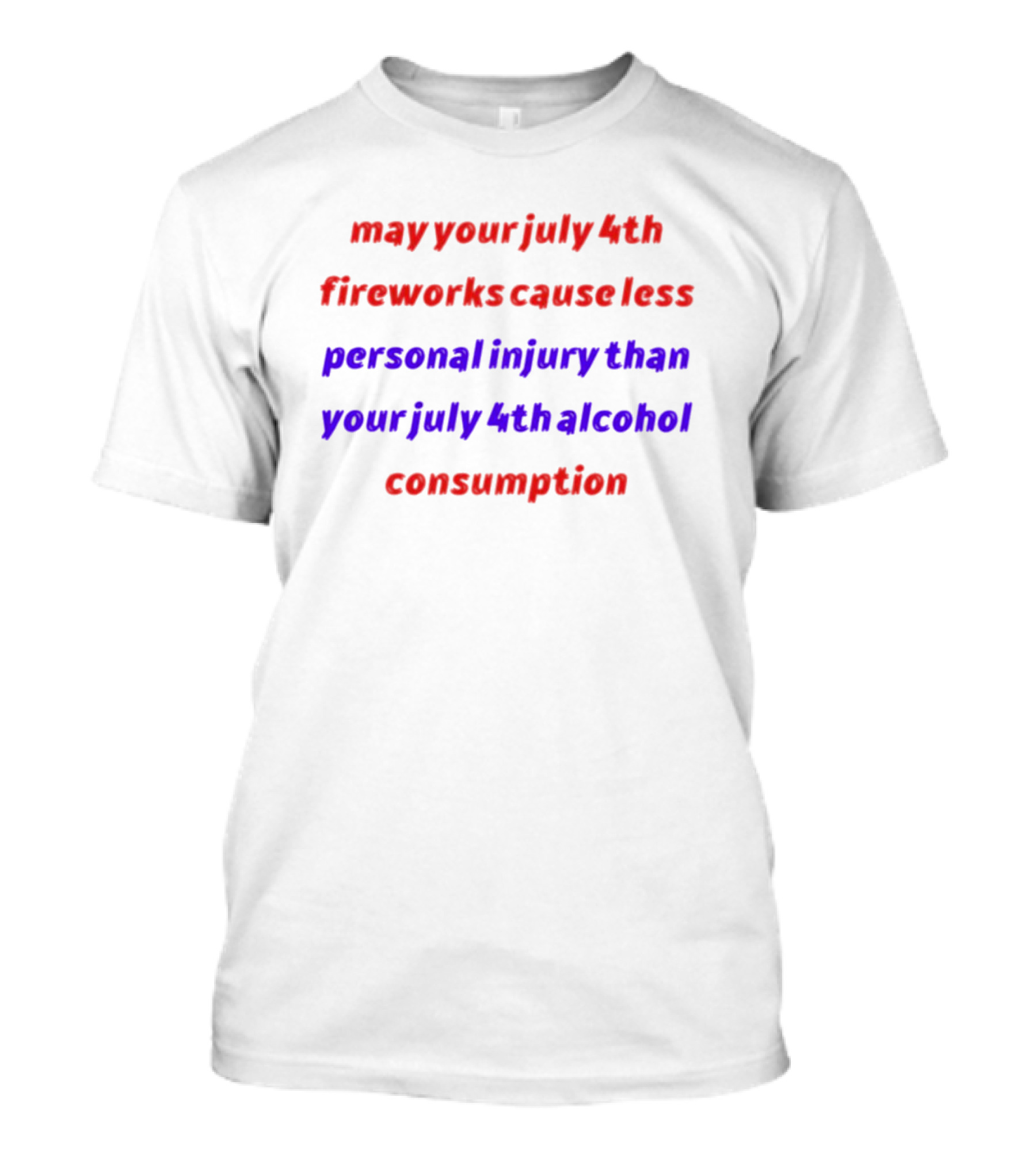 May Your July 4th Fireworks Cause Less Personal Injury Than Your July 4th Alcohol Consumption T-Shirt