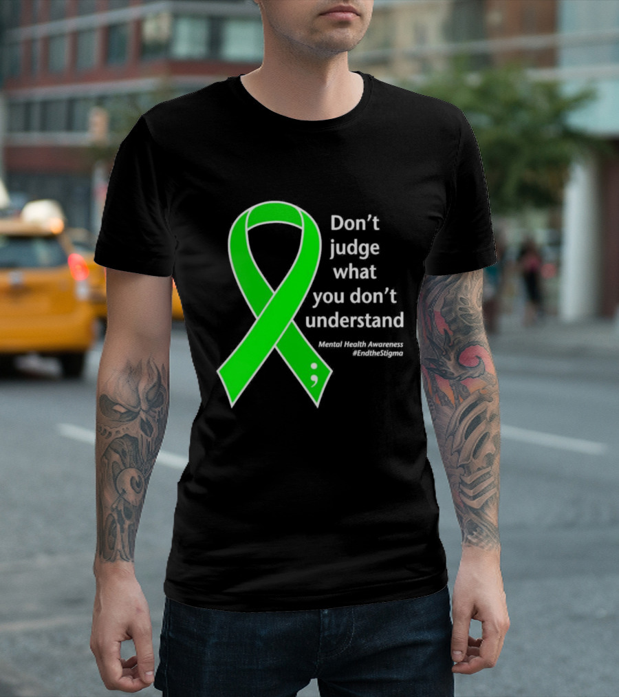 Don’t Judge What You Don’t Understand Semicolon Green Ribbon Mental Health Awareness End The Stigma T-Shirt