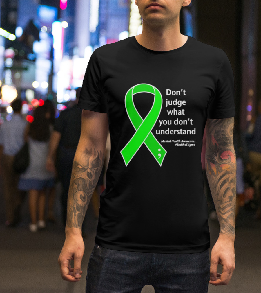 Don’t Judge What You Don’t Understand Semicolon Green Ribbon Mental Health Awareness End The Stigma T-Shirt