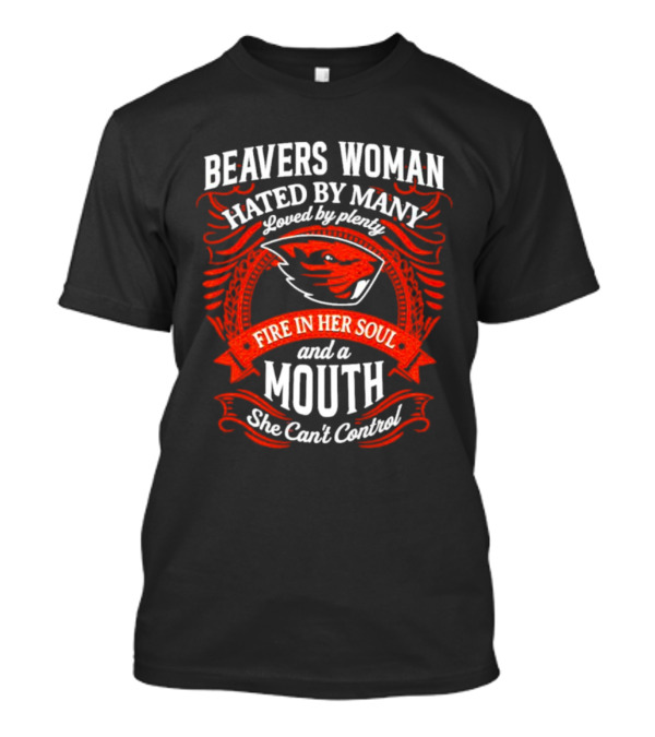 Beavers Woman Hated By Many Loved By Plenty Fire In Her Soul And A Mouth She Can't Control T-Shirt