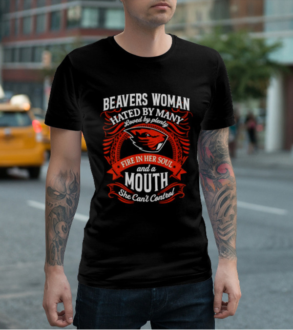 Beavers Woman Hated By Many Loved By Plenty Fire In Her Soul And A Mouth She Can't Control T-Shirt