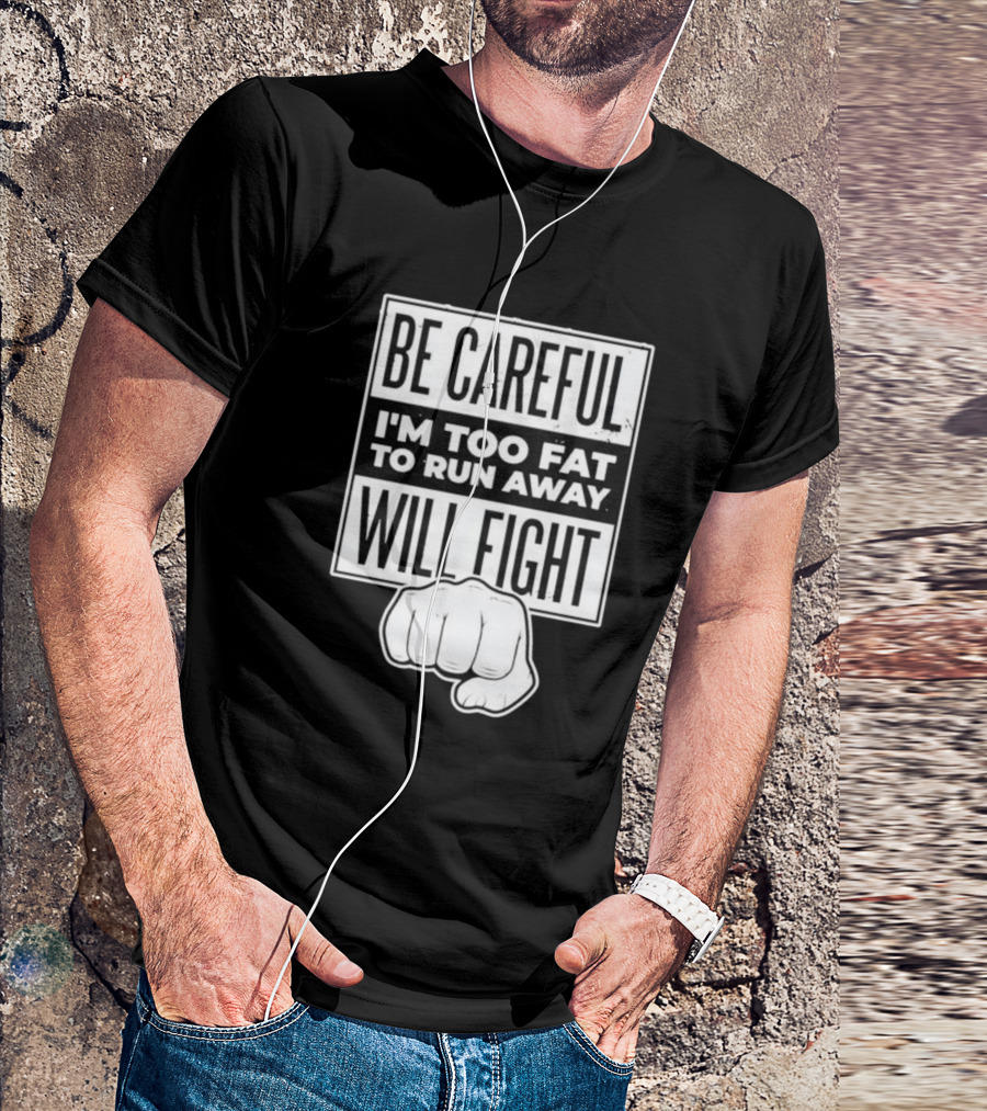 Be Careful I'm Too Fat To Run Away Will Fight Fist T-Shirt