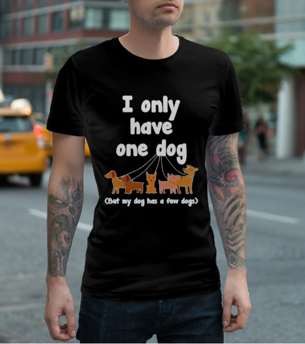 I Only Have One Dog But My Dog Has A Few Dogs T-Shirt