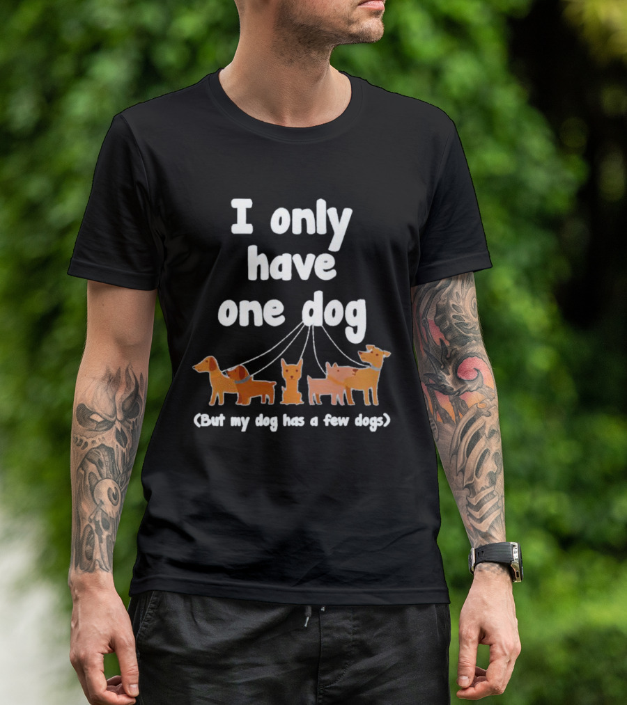 I Only Have One Dog But My Dog Has A Few Dogs T-Shirt