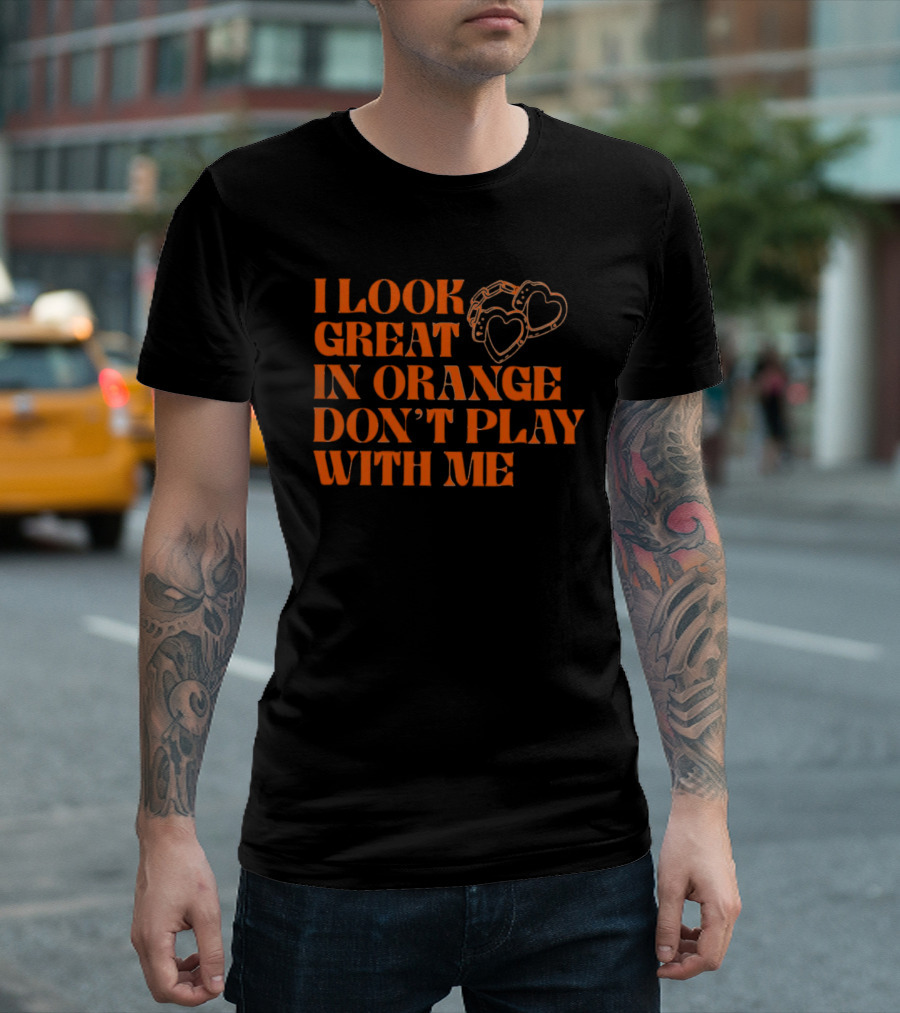 I Look Great In Orange Don't Play With Me Heart Handcuffs T-Shirt