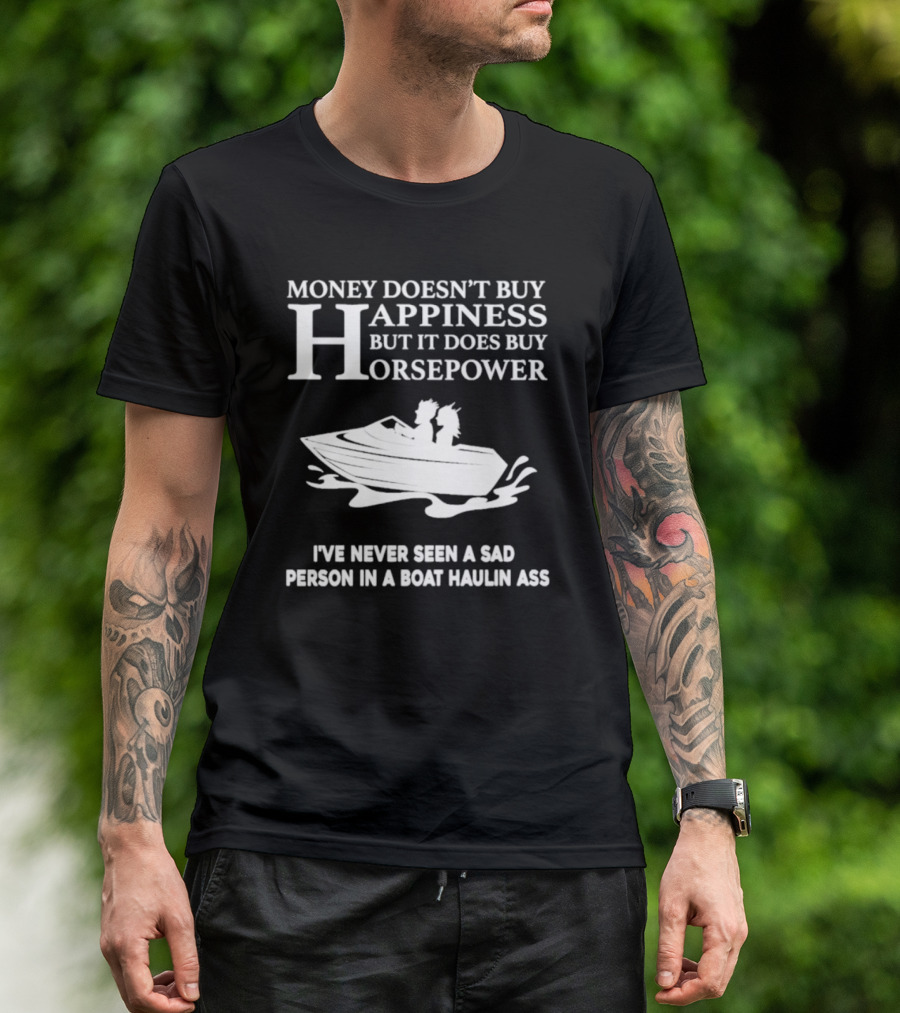 Money Doesn’t Buy Happiness But It Does Buy Horsepower I've Never Seen A Sad Person In A Boat Haulin Ass T-Shirt
