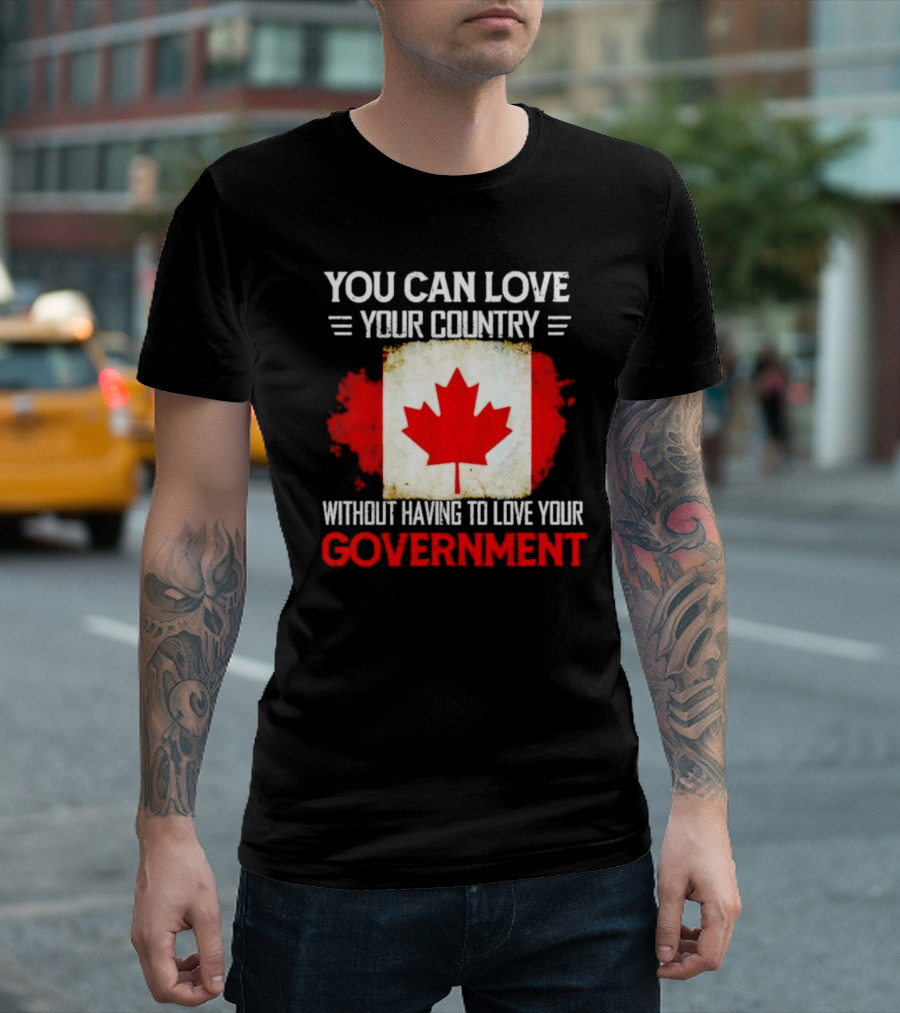 You Can Love Your Country Without Having to Love Your Government Canada Flag T-Shirt