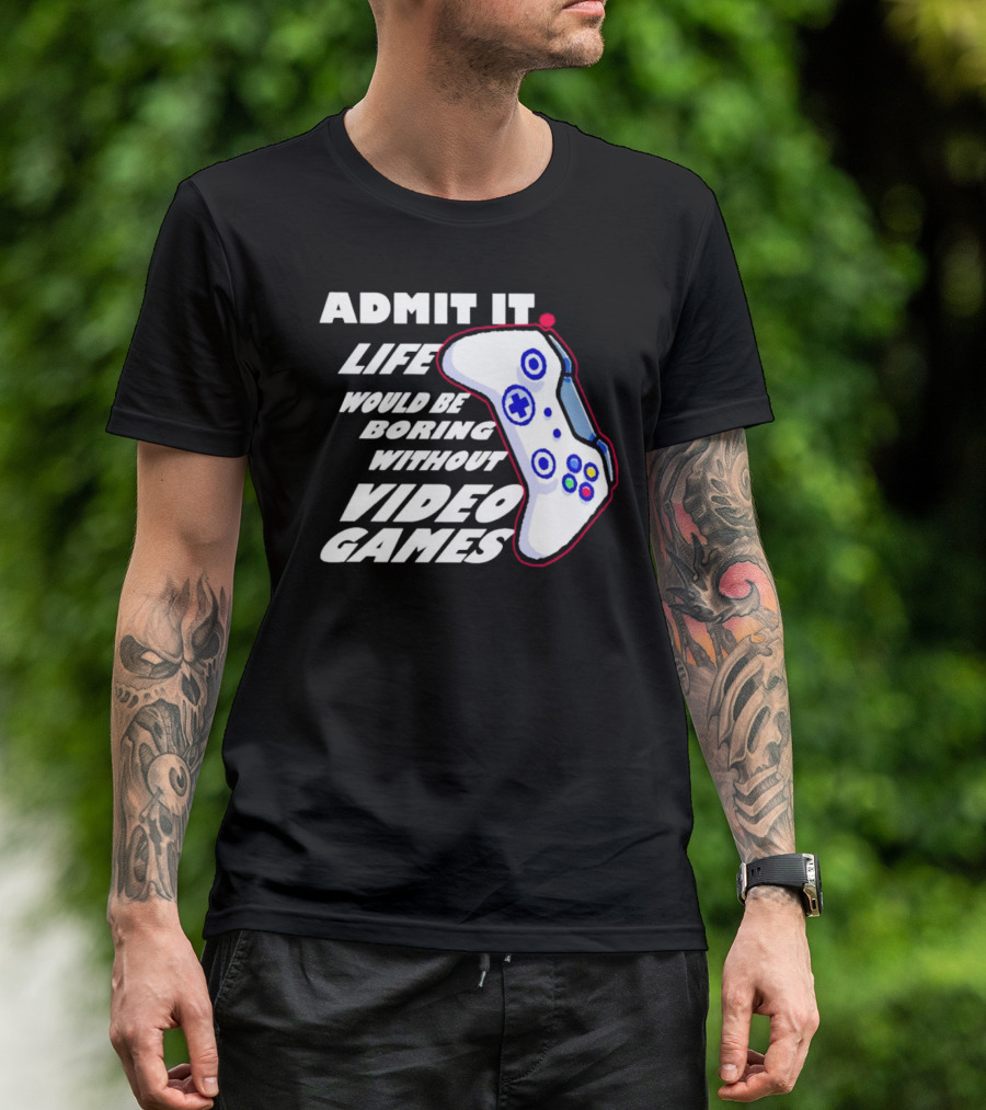 Admit It Life Would Be Boring Without Video Games Controller T-Shirt