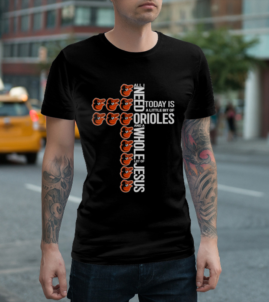 All I Need Today Is a Little Bit of Orioles and a Whole Lot of Jesus in Baltimore Orioles Logo Cross T-Shirt