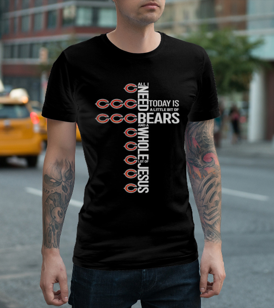 All I Need Today is a Little Bit of Bears and a Whole Lot of Jesus T-Shirt
