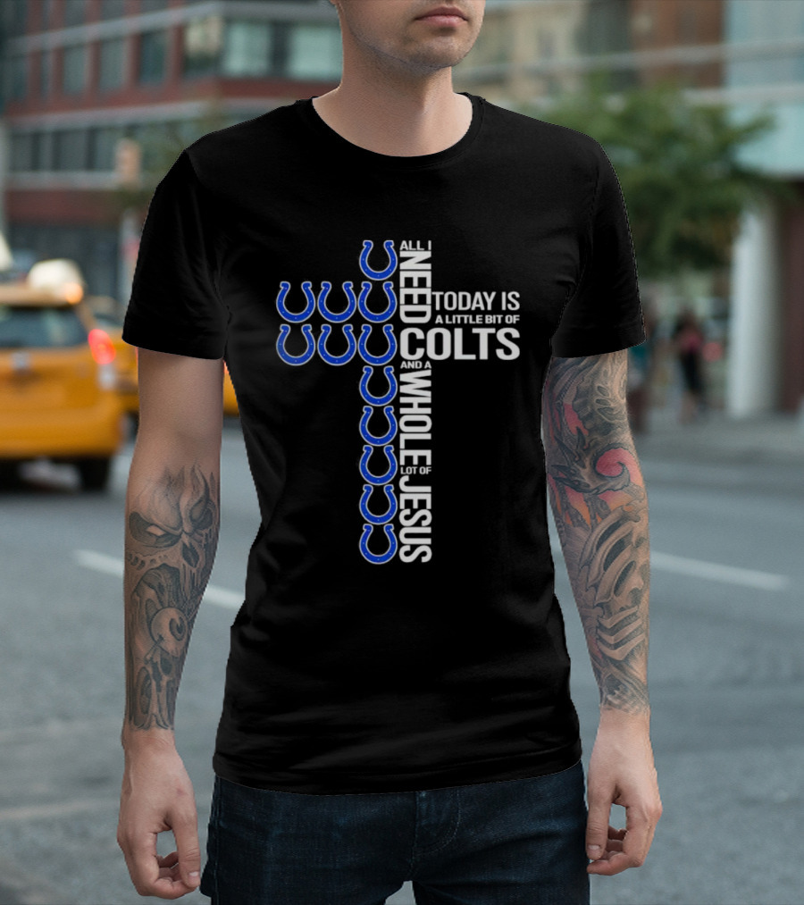 All I Need Today Is a Little Bit of Colts and a Whole Lot of Jesus T-Shirt