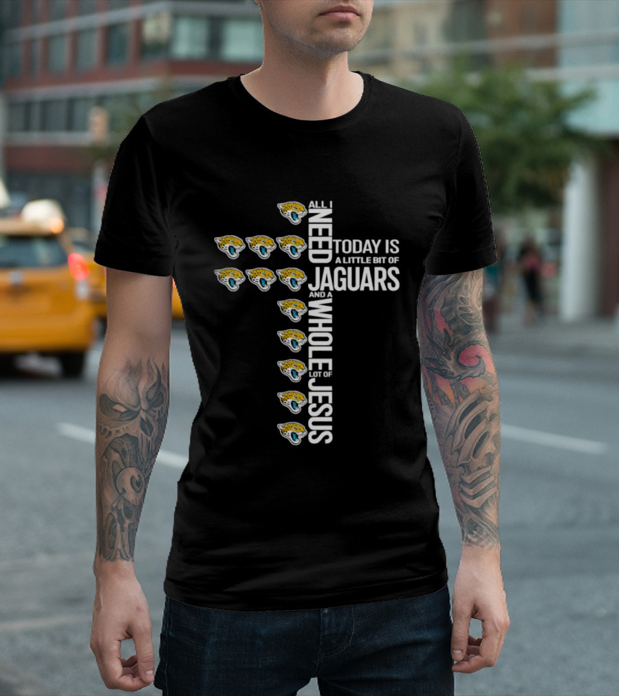 All I Need Today Is A Little Bit Of Jaguars And A Whole Lot Of Jesus T-Shirt