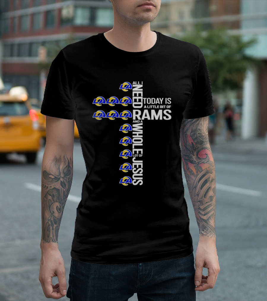 All I Need Today Is a Little Bit of Rams and a Whole Lot of Jesus T-Shirt