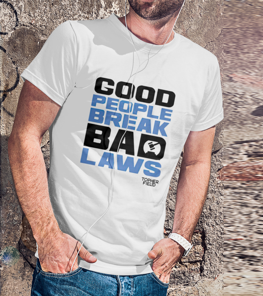 Topher Field Good People Break Bad Laws Gavel T-Shirt