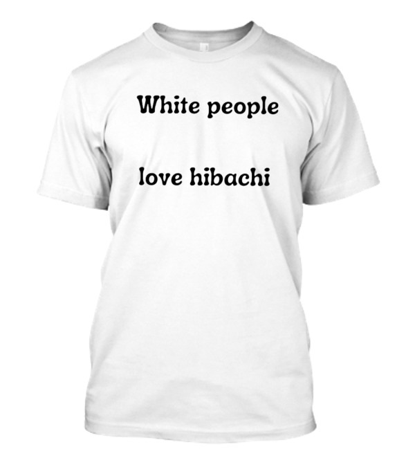 White People Love Hibachi T-Shirt