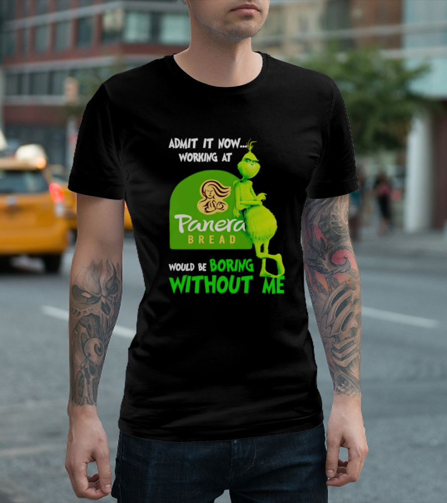 Admit It Now Working at Panera Bread Would Be Boring Without Me Grinch T-Shirt