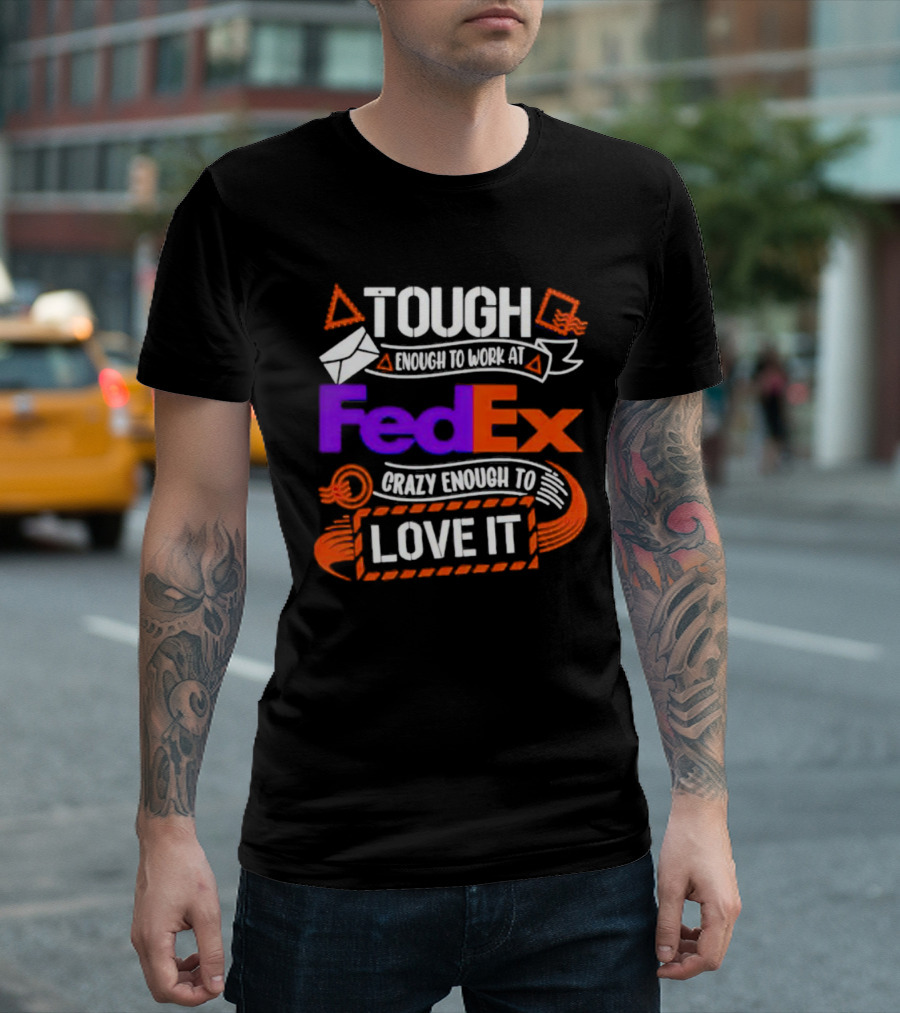 Tough Enough to Work at FedEx Crazy Enough to Love It T-Shirt