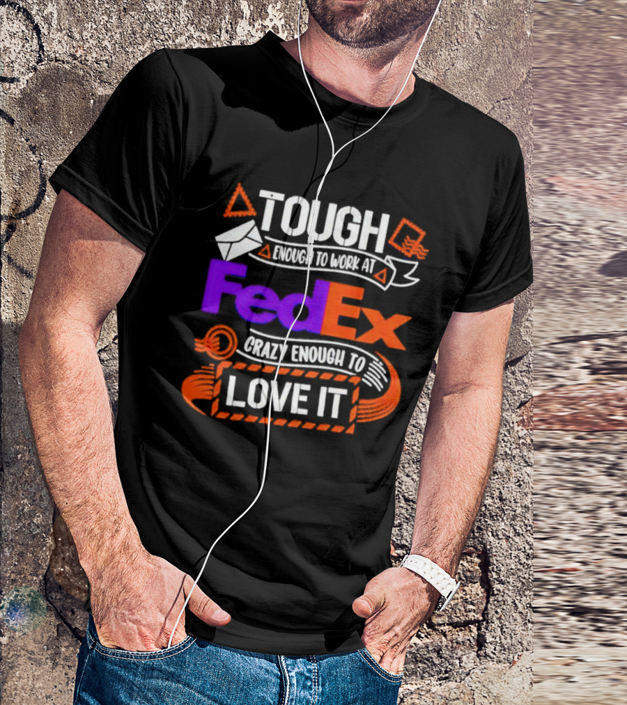 Tough Enough To Work At FedEx Crazy Enough To Love It T-Shirt