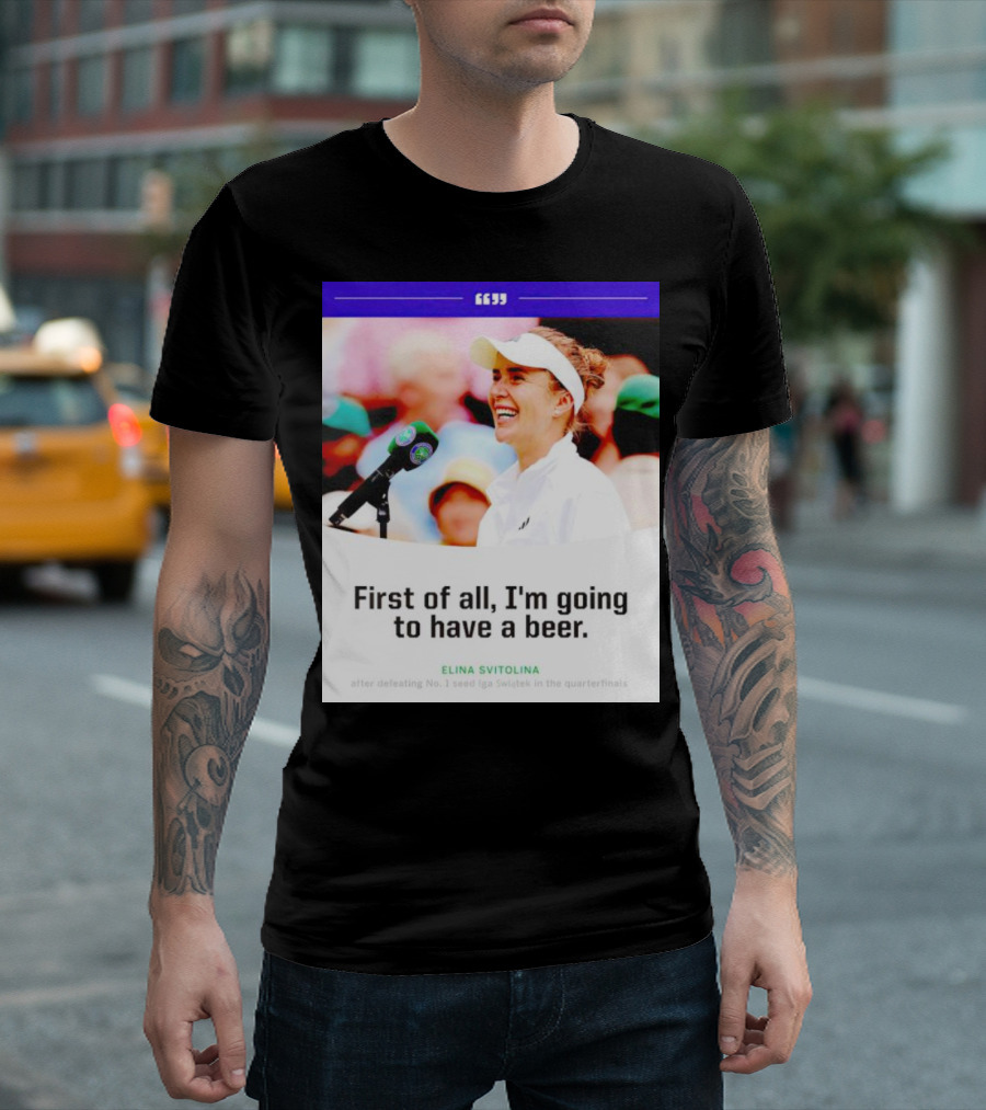Elina Svitolina First of All I'm Going to Have a Beer after Defeating No. 1 Seed Iga Swiatek in the Quarterfinals T-Shirt