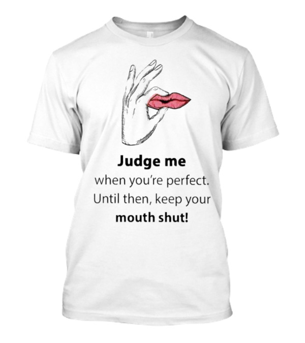 Judge Me When You're Perfect Until Then Keep Your Mouth Shut Hand Holding Lips T-Shirt