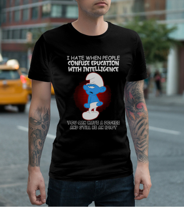 I Hate When People Confuse Education With Intelligence Smurf You Can Have A Degree And Still Be An Idiot T-Shirt
