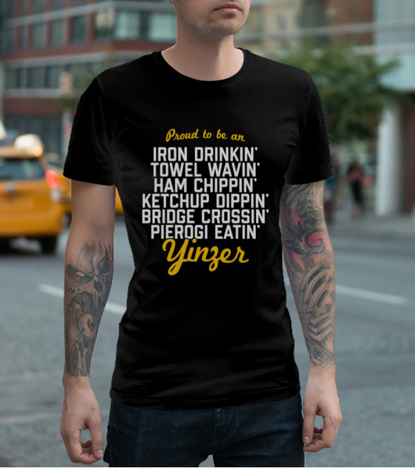 Proud To Be An Iron Drinkin' Towel Wavin' Ham Chippin' Ketchup Dippin' Bridge Crossin' Pierogi Eatin' Yinzer T-Shirt