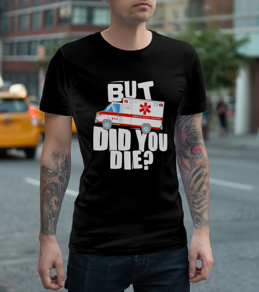 But Did You Die American Medical Response Ambulance 9-1-1 T-Shirt