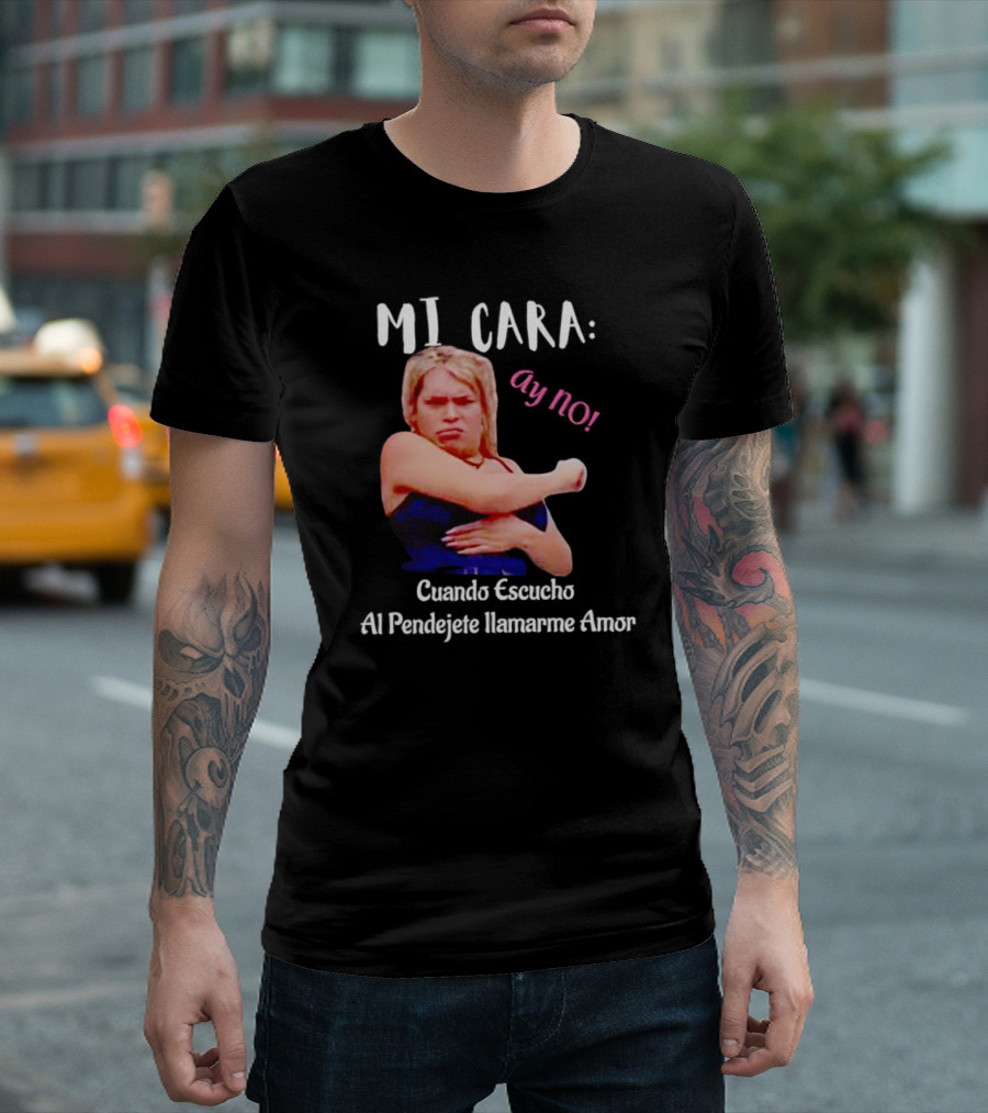 MI CARA: Ay NO Cuando Escucho Al Pendejete Llamarme Amor T-Shirt