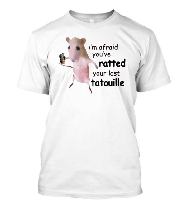 I’m Afraid You’ve Ratted Your Last Tatouille Meme Rat With Gun T-Shirt