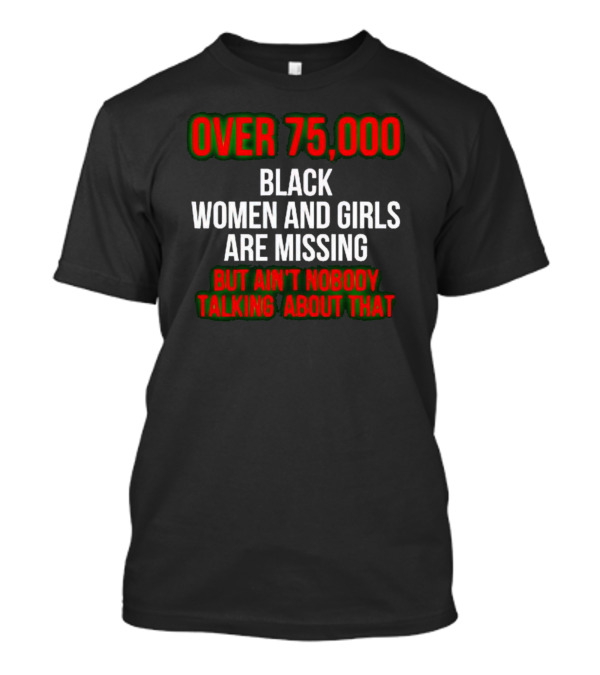 Over 75000 Black Women And Girls Are Missing But Ain't Nobody Talking About That T-Shirt