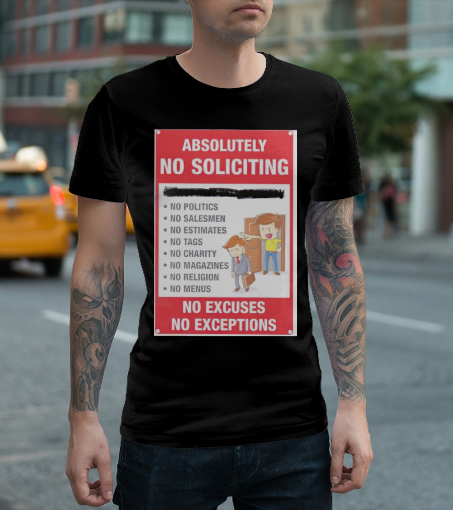 Absolutely No Soliciting No Politics No Salesmen No Estimates No Tags No Charity No Magazines No Religion No Menus No Excuses No Exceptions T-Shirt
