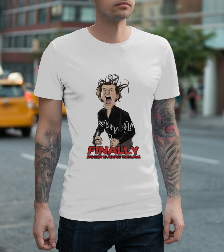 Finally Big Ern Is Above the Law Ernie McCracken T-Shirt