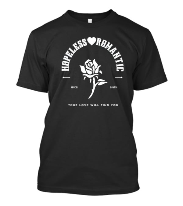 Hopeless Romantic True Love Will Find You Since Birth Rose T-Shirt