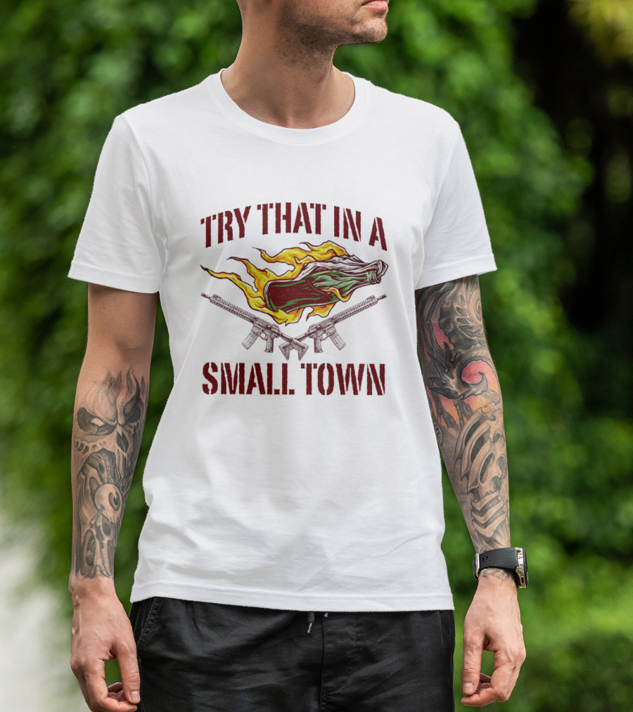 Try That In A Small Town Molotov Cocktail And Guns T-Shirt