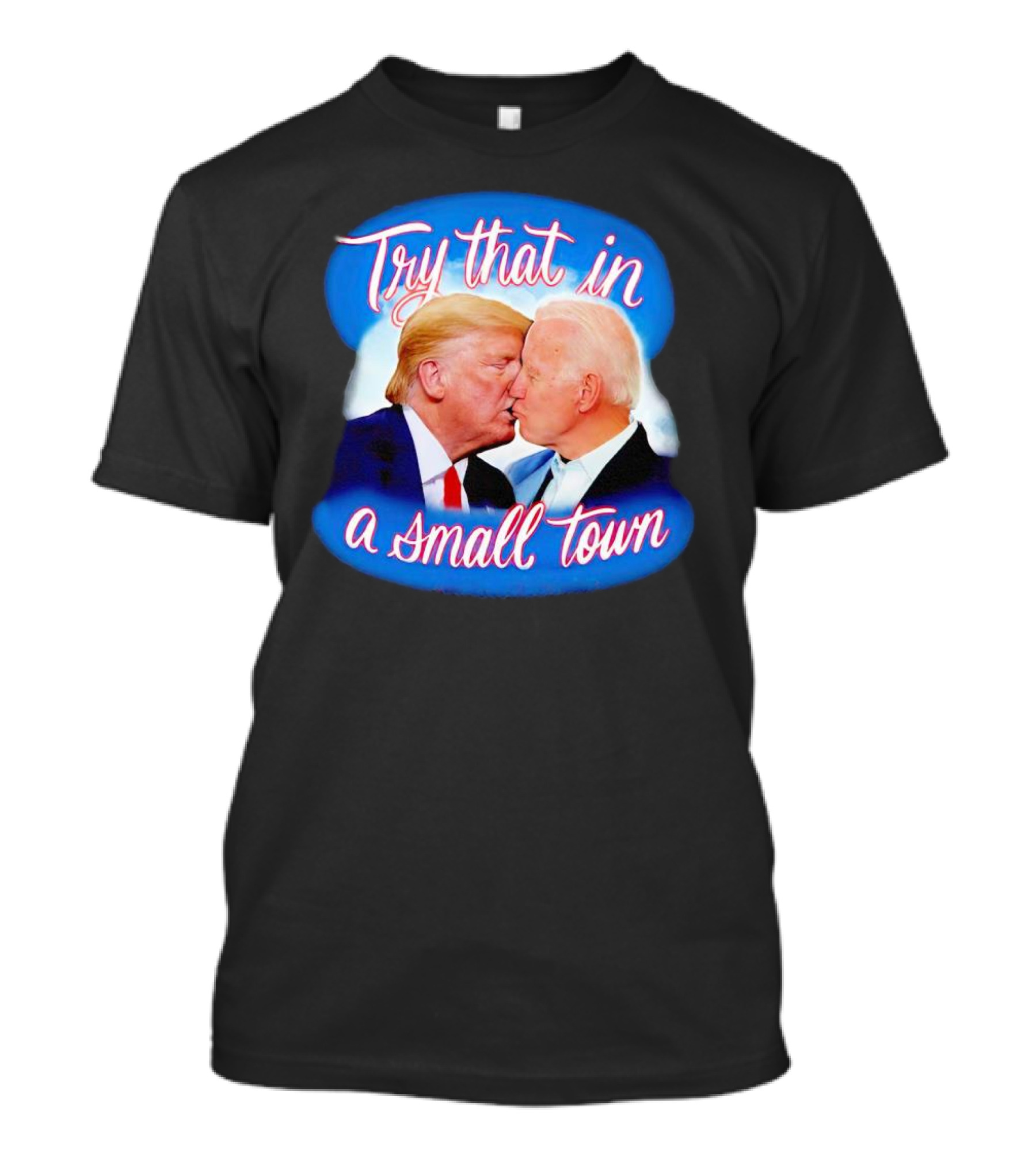 Trump Kiss Biden Try That In A Small Town T-Shirt