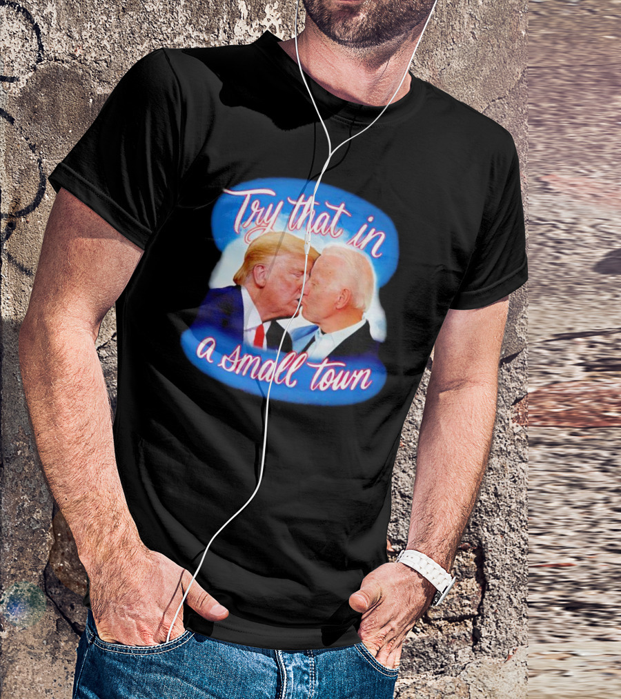 Trump Kiss Biden Try That In A Small Town T-Shirt