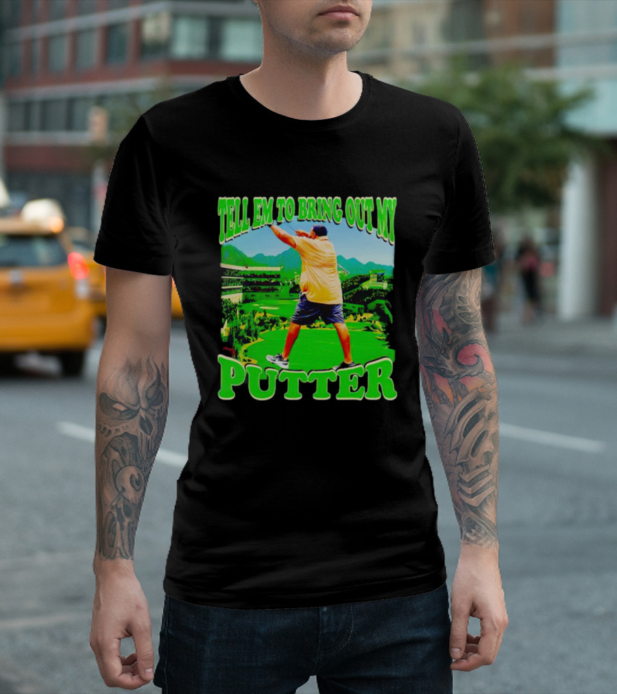 Tell Em to Bring Out My Putter Golf Course Green Background T-Shirt