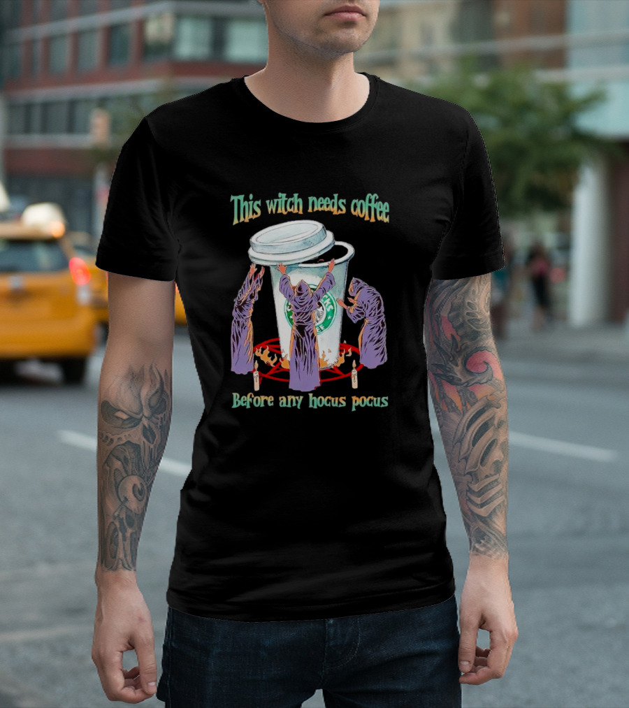 This Witch Needs Coffee Before Any Hocus Pocus Starbucks Witches Ritual T-Shirt